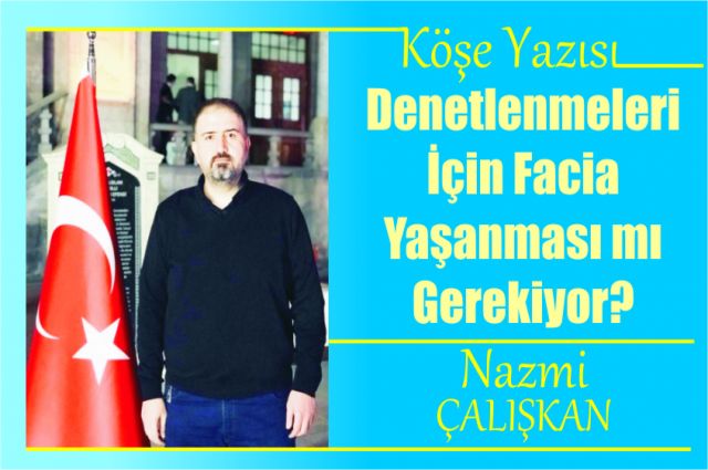 Denetlenmeleri İçin Facia Yaşanması mı Gerekiyor?