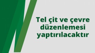 Tel Çit ve Çevre Düzenlemesi Yaptırılacak
