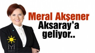 Akşener Aksaray’a Geliyor