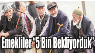 Emekliler “5 Bin Bekliyorduk”